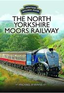 The North Yorkshire Moors Railway di Michael A. Vanns edito da Pen & Sword Books Ltd