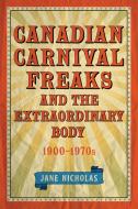 Canadian Carnival Freaks and the Extraordinary Body, 1900-1970s di Jane Nicholas edito da University of Toronto Press