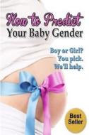 How to Predict Your Baby Gender: The Ultimate Guide to Fertility and Achieving the Baby Gender of Your Dreams di Kristine Duclos edito da Createspace