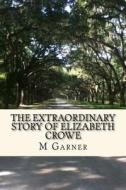 The Extraordinary Story of Elizabeth Crowe: A Book with the Amazing Life Story of Elizabeth Crowe. di M. R. Garner edito da Createspace