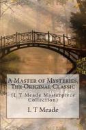A Master of Mysteries, the Original Classic: (L T Meade Masterpiece Collection) di L. T. Meade edito da Createspace
