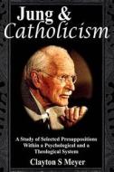 Jung and Catholicism: A Study of Selected Presuppositions Within a Psychological and a Theological System di Clayton S. Meyer edito da Createspace