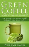 Green Coffee - A Weight Loss Guarantee?: How You Can Lose Weight Quickly and Easily with Green Coffee di Peter Carl Simons edito da Createspace Independent Publishing Platform