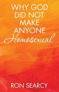 Why God Did Not Make Anyone Homosexual di Ron Searcy edito da iUniverse