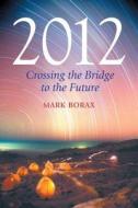 2012: Crossing the Bridge to the Future di Mark Borax edito da FROG IN WELL
