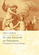 In the Shadow of Progress: Being Human in the Age of Technology di Eric Cohen edito da ENCOUNTER BOOKS