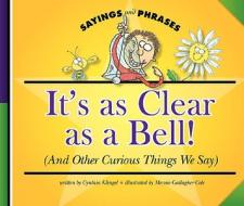 It's as Clear as a Bell!: (And Other Curious Things We Say) di Cynthia Fitterer Klingel edito da Child's World