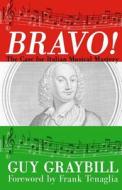 Bravo!: The Case for Italian Musical Mastery di Guy Graybill edito da Sunbury Press, Inc.