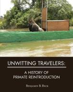 Unwitting Travelers: A History of Primate Reintroduction di Benjamin B. Beck edito da BOOKBABY