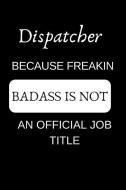 Dispatcher Because Freakin Badass Is Not an Official Job Title: Appreciate Your Friend with This Funny Occupation Notebo di Dispatcher Notebook edito da LIGHTNING SOURCE INC