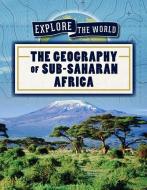The Geography of Sub-Saharan Africa di Jill Keppeler edito da POWERKIDS PR