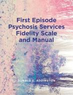 First Episode Psychosis Services Fidelity Scale (FEPS-FS 1.0) And Manual di Donald Addington edito da University Of Calgary Press
