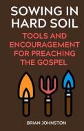 Sowing in Hard Soil: Tools and Encouragement for Preaching the Gospel di Brian Johnston edito da DODO PR