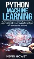Python Machine Learning: The Complete Beginners Guide to Programming and Deep Learning, Data Science and Artificial Intelligence Using Scikit-L di Kevin Howey edito da LIGHTNING SOURCE INC