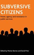 Subversive Citizens: Power, Agency and Resistance in Public Services di Barnes edito da POLICY PR