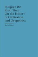 In Space We Read Time - On the History of Civilization and Geopolitics di Karl Schlogel edito da Bard Graduate Center, Exhibitions Department