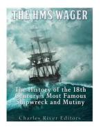 The HMS Wager: The History of the 18th Century's Most Famous Shipwreck and Mutiny di Charles River Editors edito da Createspace Independent Publishing Platform