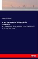 A Discourse Concerning Auricular Confession di John Goodman edito da hansebooks