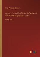 Letters of Anton Chekhov to His Family and Friends; With biographical sketch di Anton Pavlovich Chekhov edito da Outlook Verlag