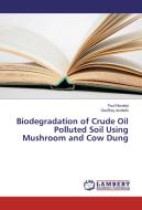 Biodegradation of Crude Oil Polluted Soil Using Mushroom and Cow Dung di Paul Nwokeji, Geoffrey Anoliefo edito da LAP Lambert Academic Publishing