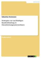 Strategien zur nachhaltigen Kundenbindung in Dienstleistungsunternehmen di Sebastian Kemmann edito da GRIN Verlag
