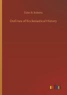 Outlines of Ecclesiastical History di Elder B. Roberts edito da Outlook Verlag