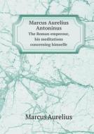 Marcus Aurelius Antoninus The Roman Emperour, His Meditations Concerning Himselfe di Marcus Aurelius, Meric Casaubon edito da Book On Demand Ltd.