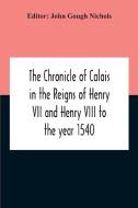 The Chronicle Of Calais In The Reigns Of Henry Vii And Henry Viii To The Year 1540 di John Gough Nichols edito da Alpha Editions