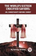 The World's Sixteen Crucified Saviors Or, Christianity Before Christ di Kersey Graves edito da Double 9 Books