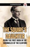 The Squire's Daughter Being the First Book in the Chronicles of the Clintons di Archibald Marshall edito da Double 9 Books