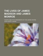 The Lives Of James Madison And James Monroe di Adams John Quincy 1767-1848, John Quincy Adams edito da General Books Llc