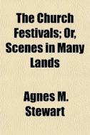 The Church Festivals; Or, Scenes In Many Lands di Agnes M. Stewart edito da General Books Llc