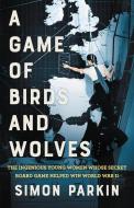 A Game of Birds and Wolves: The Ingenious Young Women Whose Secret Board Game Helped Win World War II di Simon Parkin edito da LITTLE BROWN & CO