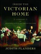 Inside the Victorian Home: A Portrait of Domestic Life in Victorian England di Judith Flanders edito da W. W. Norton & Company