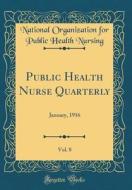 Public Health Nurse Quarterly, Vol. 8: January, 1916 (Classic Reprint) di National Organization for Publi Nursing edito da Forgotten Books