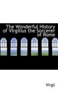 The Wonderful History Of Virgilius The Sorcerer Of Rome di Virgil edito da Bibliolife