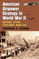 Crane, C:  American Airpower Strategy in World War II di Conrad C. Crane edito da University Press of Kansas