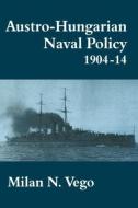 Austro-Hungarian Naval Policy, 1904-1914 di Milan (US Naval War College Vego edito da Routledge