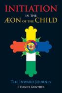 Initiation in the Aeon of the Child: The Inward Journey di J. Daniel Gunther edito da IBIS