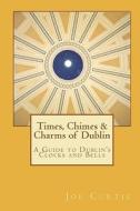 Times, Chimes & Charms of Dublin di Joe Curtis edito da First Return Press