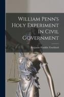 William Penn's Holy Experiment In Civil Government di Benjamin Franklin Trueblood edito da LEGARE STREET PR