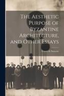 The Aesthetic Purpose of Byzantine Architecture, and Other Essays di Count De Soissons edito da LEGARE STREET PR