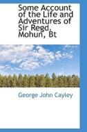 Some Account Of The Life And Adventures Of Sir Regd. Mohun, Bt di George John Cayley edito da Bibliolife