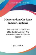 Memorandum on Some Indian Questions: Prepared for Lord Curzon of Kedleston, Viceroy and Governor-General of India (1900) di John Murdoch edito da Kessinger Publishing