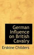 German Influence On British Cavalry di Erskine Childers edito da Bibliolife