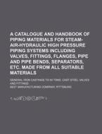 A   Catalogue and Handbook of Piping Materials for Steam-Air-Hydraulic High Pressure Piping Systems Including Valves, Fittings, Flanges, Pipe and Pipe di Best Manufacturing Company edito da Rarebooksclub.com