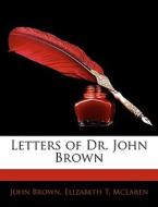 Letters Of Dr. John Brown di John Brown, Elizabeth T. McLaren edito da Bibliolife, Llc