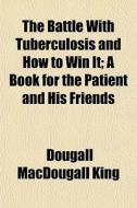 The Battle With Tuberculosis And How To di Dougall Macdougall King edito da General Books