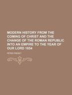 Modern History from the Coming of Christ and the Change of the Roman Republic Into an Empire to the Year of Our Lord 1854 di Peter Fredet edito da Rarebooksclub.com