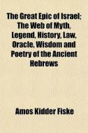 The Great Epic Of Israel; The Web Of Myt di Amos Kidder Fiske edito da General Books